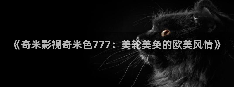 螞蟻影視 黑螞蟻：《奇米影視奇米色777：美輪美奐的歐美風情》